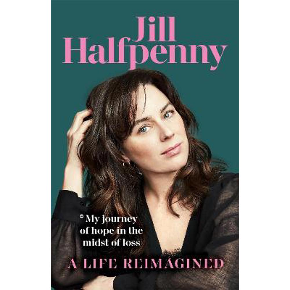 A Life Reimagined: My Journey of Hope in the Midst of Loss (Hardback) - Jill Halfpenny